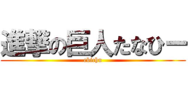 進撃の巨人たなひー (ebichu)