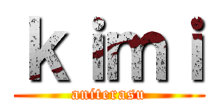 ｋｉｍｉ (aniterasu)