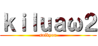 ｋｉｌｕａω２ (saikyou)