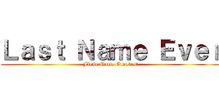 Ｌａｓｔ Ｎａｍｅ Ｅｖｅｒ (First Name Greatest)