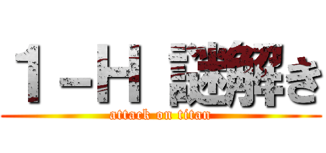 １－Ｈ 謎解き (attack on titan)