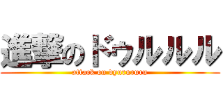 進撃のドゥルルル (attack on dyurururu)