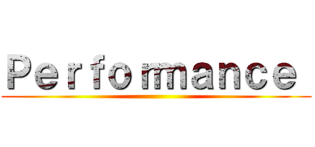 Ｐｅｒｆｏｒｍａｎｃｅ  ()