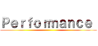 Ｐｅｒｆｏｒｍａｎｃｅ  ()