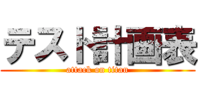 テスト計画表 (attack on titan)