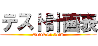 テスト計画表 (attack on titan)