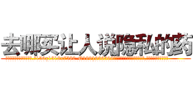 去哪买让人说隐私的药 (去哪买让人说隐私的药【电.话156x1318x7580-Q1991936399鑫宏药业】我们做的是长期生意,靠的是老客户长期支持
参考消息网2月20日报道 韩媒称，“剩女多、离婚率高的城市，房价一定会上涨。”这是中国经济学家金岩石2016年12月参加在上海举行的房地产相关论坛时说的话。
)
