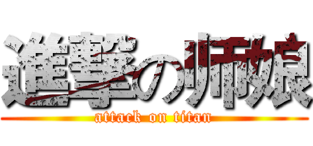 進撃の师娘 (attack on titan)