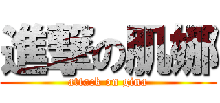 進撃の肌娜 (attack on gina)