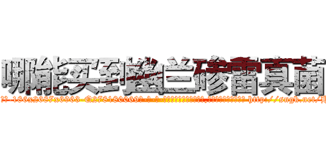 哪能买到幽兰碜雷真菌 (哪能买到幽兰碜雷真菌【电-186x2687x6963-Q278180069元-吉-药-业】我们做的是长期生意,靠的是老客户长期支持 http://sngk.net/HgU28Y
)