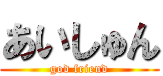 あいしゅん (god friend)