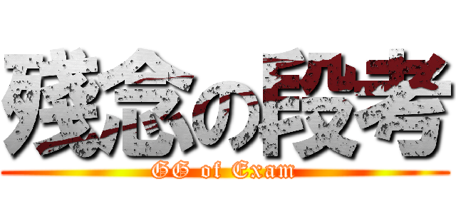 殘念の段考 (GG of Exam)