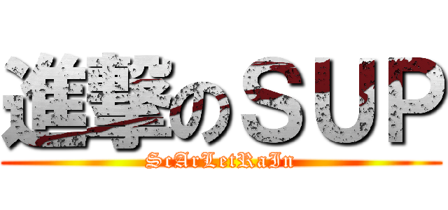 進撃のＳＵＰ (ScArLetRaIn)