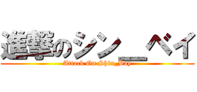 進撃のシン＿ベイ (Attack On Shin_Bay)