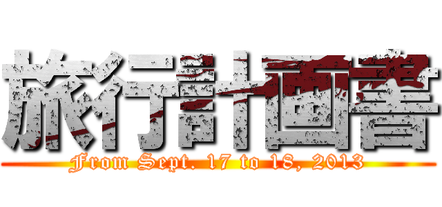 旅行計画書 (From Sept. 17 to 18, 2013)