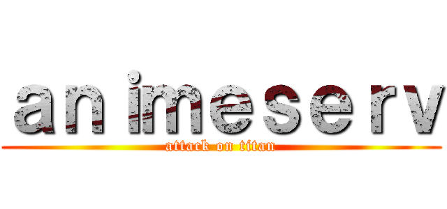 ａｎｉｍｅｓｅｒｖ (attack on titan)