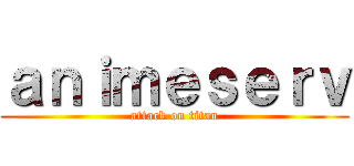 ａｎｉｍｅｓｅｒｖ (attack on titan)