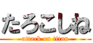 たろこしね (attack on titan)