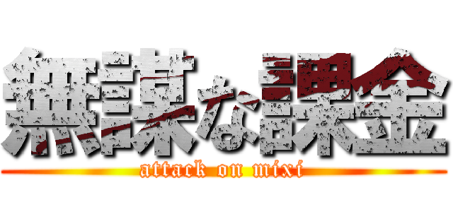 無謀な課金 (attack on mixi)