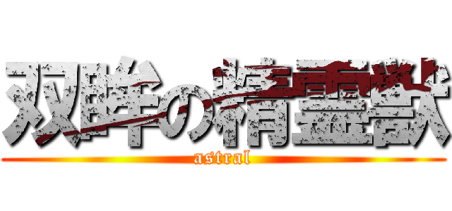 双眸の精霊獣 (astral)