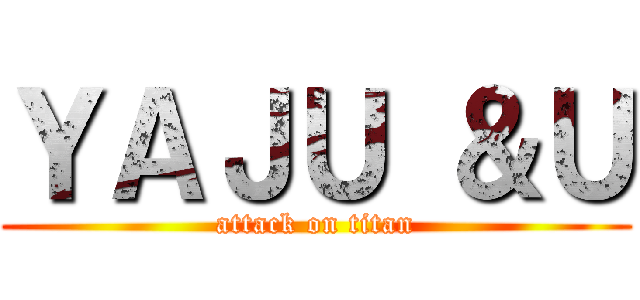 ＹＡＪＵ ＆Ｕ (attack on titan)