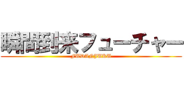 瞬間到来フューチャー (FUDANJUKU)