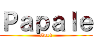 Ｐａｐａｌｅ (Gank)