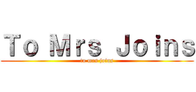 Ｔｏ Ｍｒｓ Ｊｏｉｎｓ (to mrs joins)
