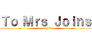 Ｔｏ Ｍｒｓ Ｊｏｉｎｓ (to mrs joins)
