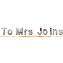 Ｔｏ Ｍｒｓ Ｊｏｉｎｓ (to mrs joins)