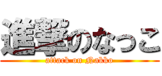 進撃のなっこ (attack on Nakko)