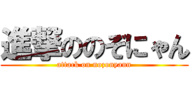 進撃ののぞにゃん (attack on nozonyann)