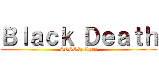 Ｂｌａｃｋ Ｄｅａｔｈ (SOSE by Ryan)