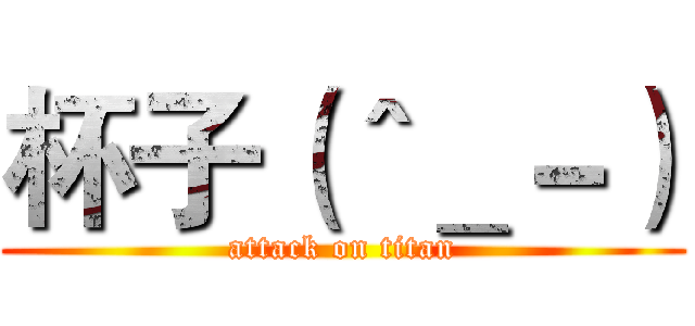 杯子（＾＿－） (attack on titan)