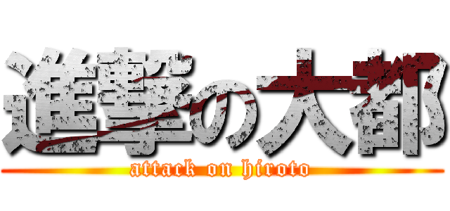 進撃の大都 (attack on hiroto)