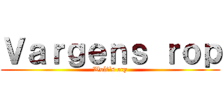 Ｖａｒｇｅｎｓ ｒｏｐ (Wolf's cry)