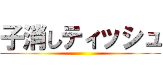 子消しティッシュ ()