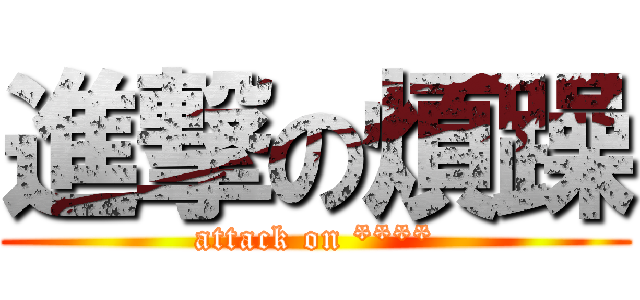 進撃の煩躁 (attack on ****)