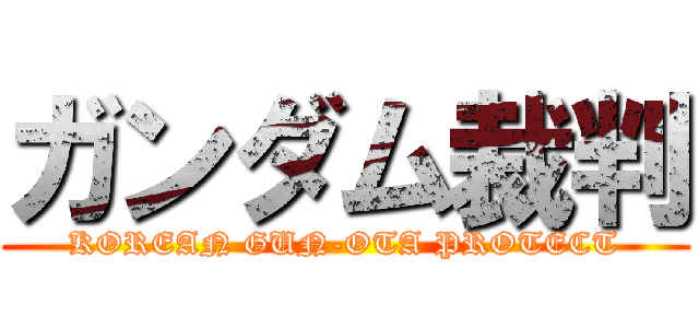 ガンダム裁判 (KOREAN GUN-OTA PROTECT)