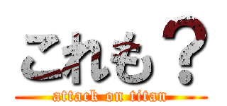 これも？ (attack on titan)