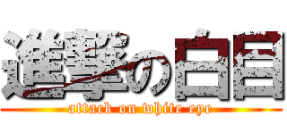 進撃の白目 (attack on white eye)