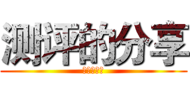 测评的分享 (测评的分享)