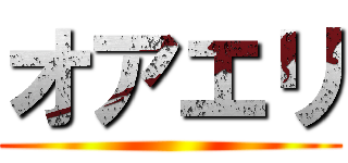 オアエリ ()