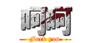 呵呵 (Fuck you)