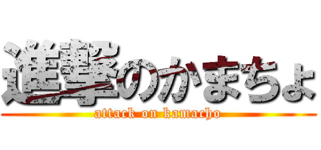 進撃のかまちょ (attack on kamacho)