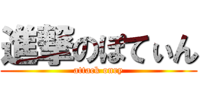 進撃のぽてぃん (attack onry)