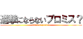 進撃にならないプロミス？ (attack on promise)