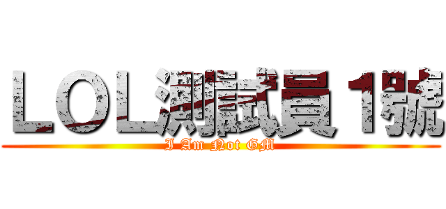 ＬＯＬ測試員１號 (I Am Not GM)
