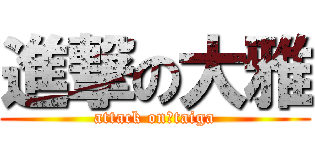 進撃の大雅 (attack on　taiga)