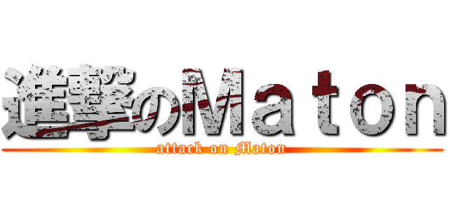 進撃のＭａｔｏｎ (attack on Maton)